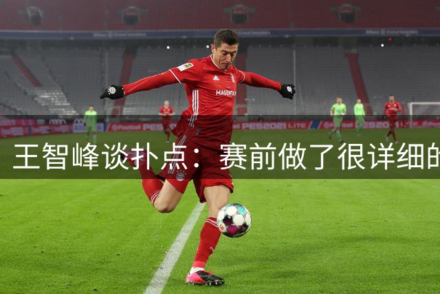 王智峰谈扑点：赛前做了很详细的数据分析，这个就不说太多了
