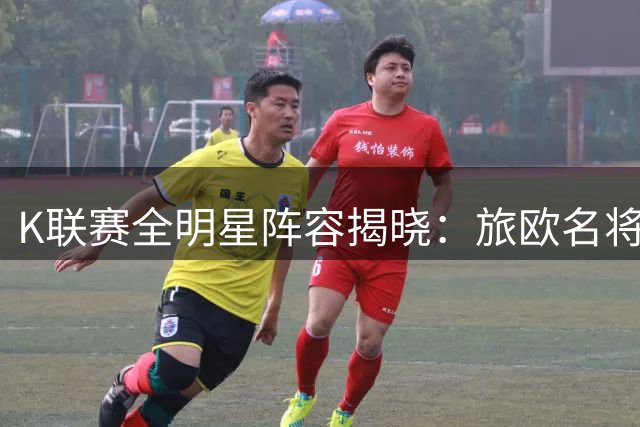 K联赛全明星阵容揭晓：旅欧名将领衔 8月5日对决英超豪门曼城
